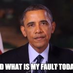Irritated Obama | AND WHAT IS MY FAULT TODAY? | image tagged in irritated obama | made w/ Imgflip meme maker
