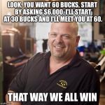 Good Guy Rick | LOOK, YOU WANT 60 BUCKS, START BY ASKING $6,000, I'LL START AT 30 BUCKS AND I'LL MEET YOU AT 60. THAT WAY WE ALL WIN | image tagged in pawn stars,memes | made w/ Imgflip meme maker