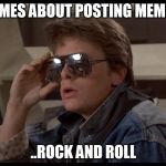 McFly | MEMES ABOUT POSTING MEMES.. ..ROCK AND ROLL | image tagged in mcfly | made w/ Imgflip meme maker