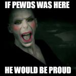 voldemort makeup | IF PEWDS WAS HERE HE WOULD BE PROUD | image tagged in voldemort makeup | made w/ Imgflip meme maker