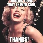 Marilyn Monroe  | PLEASE STOP ATTRIBUTING QUOTES TO ME THAT I NEVER SAID, THANKS!   - MARILYN MONROE | image tagged in marilyn monroe | made w/ Imgflip meme maker