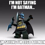 Lego Batman  | I'M NOT SAYING I'M BATMAN... I'M SAYING I'M LEGO BATMAN. | image tagged in lego batman | made w/ Imgflip meme maker