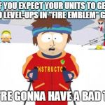 South Park Ski Instructor on Fire Emblem | IF YOU EXPECT YOUR UNITS TO GET GOOD LEVEL-UPS IN "FIRE EMBLEM" GAMES YOU'RE GONNA HAVE A BAD TIME | image tagged in south park | made w/ Imgflip meme maker