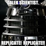Dalek Lawyer | DALEK SCIENTIST. REPLICATE!  REPLICATE!! | image tagged in dalek lawyer | made w/ Imgflip meme maker