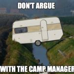 Caravan | DON'T ARGUE WITH THE CAMP MANAGER | image tagged in caravan | made w/ Imgflip meme maker