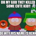 they killed kenny | OH MY GOD THEY KILLED SOME CUTE KID!! DUDE WTF HIS NAME IS KENNY... | image tagged in they killed kenny,south park | made w/ Imgflip meme maker