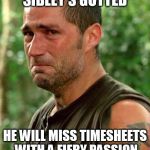 Jack From Lost | SIBLEY'S GUTTED HE WILL MISS TIMESHEETS WITH A FIERY PASSION | image tagged in jack from lost,sibley,timesheets,passion | made w/ Imgflip meme maker