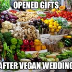 vegetables | OPENED GIFTS AFTER VEGAN WEDDING | image tagged in vegetables | made w/ Imgflip meme maker