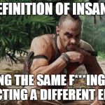 Vaas Pissed Off | THE DEFINITION OF INSANITY IS PLAYING THE SAME F***ING GAME EXPECTING A DIFFERENT ENDING | image tagged in vaas pissed off | made w/ Imgflip meme maker