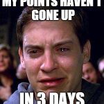 PETER PARKER CRY | MY POINTS HAVEN'T GONE UP IN 3 DAYS | image tagged in peter parker cry | made w/ Imgflip meme maker