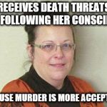 Kim Davis | RECEIVES DEATH THREATS FOR FOLLOWING HER CONSCIENCE BECAUSE MURDER IS MORE ACCEPTABLE | image tagged in kim davis | made w/ Imgflip meme maker
