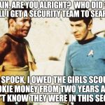 The Wrath of being Con(ed) | CAPTAIN, ARE YOU ALRIGHT?  WHO DID THIS? SHALL I GET A SECURITY TEAM TO SEARCH? NO, SPOCK, I OWED THE GIRLS SCOUTS COOKIE MONEY FROM TWO YEA | image tagged in beat up captain kirk | made w/ Imgflip meme maker