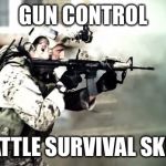 basic survival skill; gun control | GUN CONTROL BATTLE SURVIVAL SKILL | image tagged in guns,second amendment,memes | made w/ Imgflip meme maker