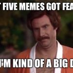 Ron Burgundy | MY 1ST FIVE MEMES GOT FEATURED SO, I'M KIND OF A BIG DEAL | image tagged in ron burgundy,imgflip | made w/ Imgflip meme maker