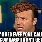 Alex Jones in the Hat | WHY DOES EVERYONE CALL ME A SCUMBAG? I DON'T GET IT! | image tagged in alex jones,scumbag | made w/ Imgflip meme maker