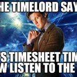 dr who | THE TIMELORD SAYS IT'S TIMESHEET TIME NOW LISTEN TO THE DR | image tagged in dr who,timesheets,timelord,timesheet meme | made w/ Imgflip meme maker