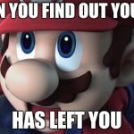 Mario Is Shocked | WHEN YOU FIND OUT YOUR GF HAS LEFT YOU | image tagged in mario is shocked | made w/ Imgflip meme maker
