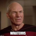 Picard WTF | WHATEVVS | image tagged in picard wtf | made w/ Imgflip meme maker