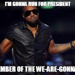 Is he a Republican, a Democrat, Independent...? | I'M GONNA RUN FOR PRESIDENT AS A MEMBER OF THE WE-ARE-GONNA PARTY | image tagged in kanye west just saying | made w/ Imgflip meme maker