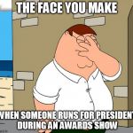 family guy face palm | THE FACE YOU MAKE WHEN SOMEONE RUNS FOR PRESIDENT DURING AN AWARDS SHOW | image tagged in family guy face palm | made w/ Imgflip meme maker