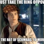 Oh, Hobbit Farts! | I MUST TAKE THE RING OF POWER AND THE HAT OF SCUMBAG, TO MORDOR! | image tagged in frodo,scumbag | made w/ Imgflip meme maker