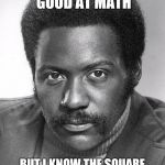 Shaft | I NEVER WAS MUCH GOOD AT MATH BUT I KNOW THE SQUARE ROOT OF SHUT YA DAM MOUTH | image tagged in shaft | made w/ Imgflip meme maker