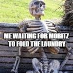 Waiting Skeleton | ME WAITING FOR MORITZ TO FOLD THE LAUNDRY | image tagged in waiting skeleton | made w/ Imgflip meme maker