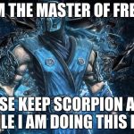 Mortal Kombat Sub-Zero | I AM THE MASTER OF FREEZE PLEASE KEEP SCORPION AWAY WHILE I AM DOING THIS POSE | image tagged in mortal kombat sub-zero | made w/ Imgflip meme maker