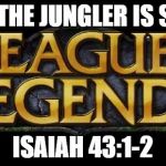 League of legends logo | ONLY THE JUNGLER IS SAVED ISAIAH 43:1-2 | image tagged in league of legends logo | made w/ Imgflip meme maker