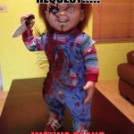 Chucky | I HAVE A GAME REQUEST!!!!! WANNA PLAY? | image tagged in chucky | made w/ Imgflip meme maker