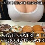 Donut cleavage  | I'LL TAKE A CHOCOLATE CLEAVAGE. I MEAN CHOCOLATE COVERED! THAT'S IT! CHOCOLATE COVERED! | image tagged in oh wow doughnuts,cleavage,chocolate,covered,donuts | made w/ Imgflip meme maker