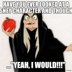 Disney | HAVE YOU EVER LOOKED AT A DISNEY CHARACTER AND THOUGHT... ..."YEAH, I WOULD!!!" | image tagged in crackhead disney witch,disney | made w/ Imgflip meme maker