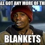 y'all got any more of them | Y'ALL GOT ANY MORE OF THEM BLANKETS | image tagged in y'all got any more of them | made w/ Imgflip meme maker