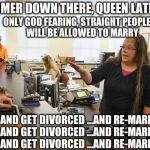 Kim Davis, simmer down! | SIMMER DOWN THERE, QUEEN LATIFAH! ONLY GOD FEARING, STRAIGHT PEOPLE       WILL BE ALLOWED TO MARRY ...AND GET DIVORCED ...AND RE-MARRY ...AN | image tagged in kim davis simmer down gay person,bigotry,homophobic,hypocrite | made w/ Imgflip meme maker