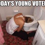 Drunk Girl Toilet | TODAY'S YOUNG VOTERS | image tagged in drunk girl toilet | made w/ Imgflip meme maker