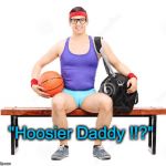 basketball geek | "Hoosier Daddy !!?" | image tagged in basketball geek | made w/ Imgflip meme maker