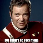 Captain Kirk | “YOU KNOW THE GREATEST DANGER FACING US IS OURSELVES, AN IRRATIONAL FEAR OF THE UNKNOWN. BUT THERE’S NO SUCH THING AS THE UNKNOWN — ONLY THI | image tagged in captain kirk | made w/ Imgflip meme maker