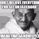 Ghandi | "DON'T BELIEVE EVERYTHING YOU SEE ON FACEBOOK" -MAHATMA GANDHI, 1938 | image tagged in ghandi | made w/ Imgflip meme maker