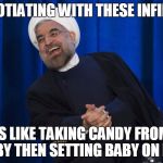 Negotiating With Obama and Kerry | NEGOTIATING WITH THESE INFIDELS IS LIKE TAKING CANDY FROM BABY THEN SETTING BABY ON FIRE | image tagged in iran laughing,iran,obama and iran,us iran,john kerry | made w/ Imgflip meme maker