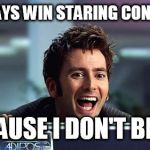 10th Doctor  | I ALWAYS WIN STARING CONTESTS BECAUSE I DON'T BLINK | image tagged in 10th doctor  | made w/ Imgflip meme maker