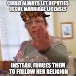 Scumbag Kim | COULD ALWAYS LET DEPUTIES ISSUE MARRIAGE LICENSES INSTEAD, FORCES THEM TO FOLLOW HER RELIGION | image tagged in kim davis,scumbag | made w/ Imgflip meme maker