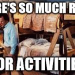 Step Brothers | THERE'S SO MUCH ROOM FOR ACTIVITIES | image tagged in step brothers | made w/ Imgflip meme maker