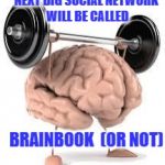 Brainbook | NEXT BIG SOCIAL NETWORK WILL BE CALLED BRAINBOOK (OR NOT) | image tagged in brain,facebook,social media,think | made w/ Imgflip meme maker