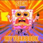 Crazy Spongebob | SIGN MY YEARBOOK | image tagged in crazy spongebob | made w/ Imgflip meme maker