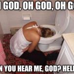 Drunk Girl Toilet | OH GOD, OH GOD, OH GOD CAN YOU HEAR ME, GOD? HELLO? | image tagged in drunk girl toilet | made w/ Imgflip meme maker
