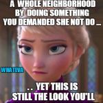 Seriously face  | YOUR CHILD  COULD DESTROY  A  WHOLE NEIGHBORHOOD BY  DOING SOMETHING YOU DEMANDED SHE NOT DO ... . .  YET THIS IS STILL THE LOOK YOU'LL GET  | image tagged in seriously face  | made w/ Imgflip meme maker