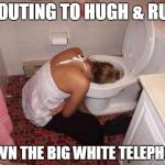 Drunk Girl Toilet | SHOUTING TO HUGH & RUTH DOWN THE BIG WHITE TELEPHONE | image tagged in drunk girl toilet | made w/ Imgflip meme maker