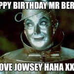 Tin Man Just Sayin' | HAPPY BIRTHDAY MR BERRY LOVE JOWSEY HAHA XXX | image tagged in tin man just sayin' | made w/ Imgflip meme maker