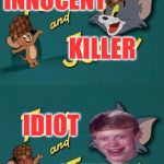 2 ways to put Tom and Jerry from a person's perspective. (Politically Correct Edition) | IDIOT STUPID KILLER INNOCENT | image tagged in scumbag,tom and jerry,memes,funny,idiot,stupid | made w/ Imgflip meme maker
