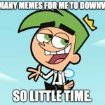 cosmo good times | SO MANY MEMES FOR ME TO DOWNVOTE SO LITTLE TIME. | image tagged in cosmo good times | made w/ Imgflip meme maker